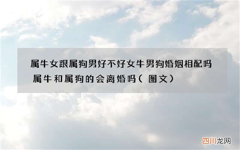 图文 属牛女跟属狗男好不好 女牛男狗婚姻相配吗属牛和属狗的会离婚吗