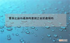 夏朝之前有虞朝吗 夏朝之前是虞朝吗