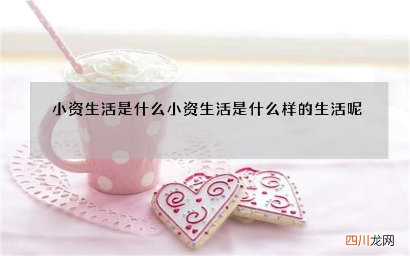 小资生活是什么 小资生活是什么样的生活呢