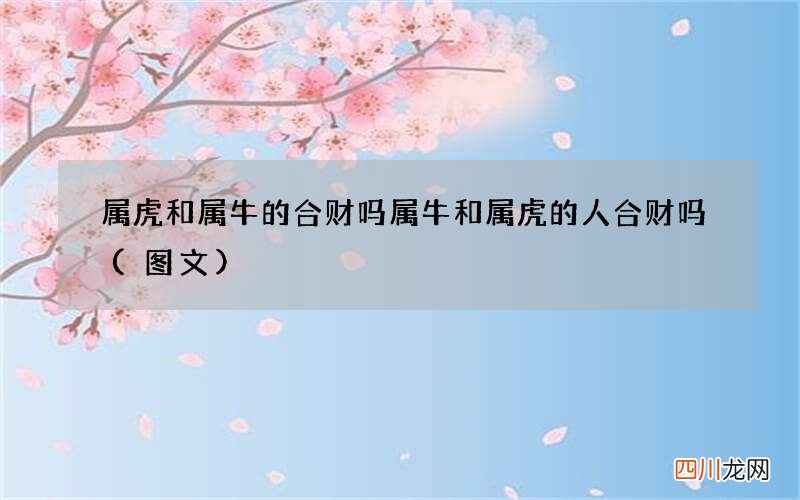 图文 属虎和属牛的合财吗 属牛和属虎的人合财吗