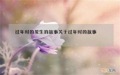 过年时的发生的故事 关于过年时的故事