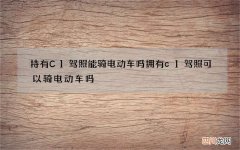 持有C1驾照能骑电动车吗 拥有c1驾照可以骑电动车吗