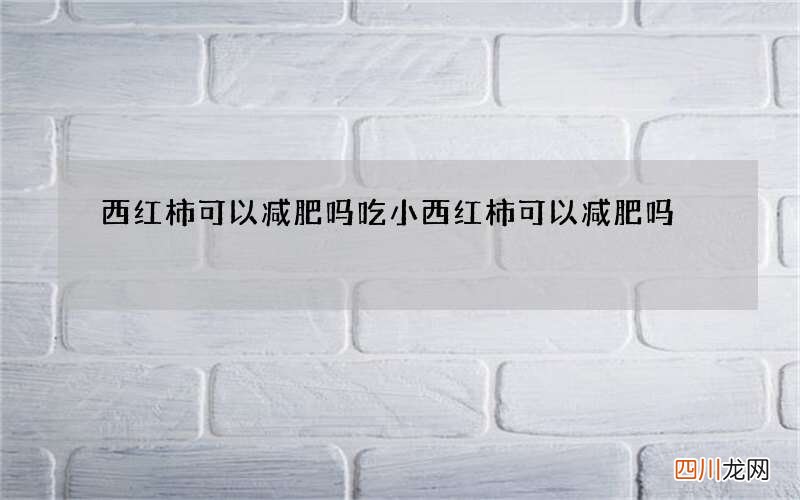 西红柿可以减肥吗 吃小西红柿可以减肥吗