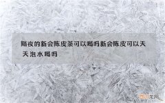 隔夜的新会陈皮茶可以喝吗 新会陈皮可以天天泡水喝吗