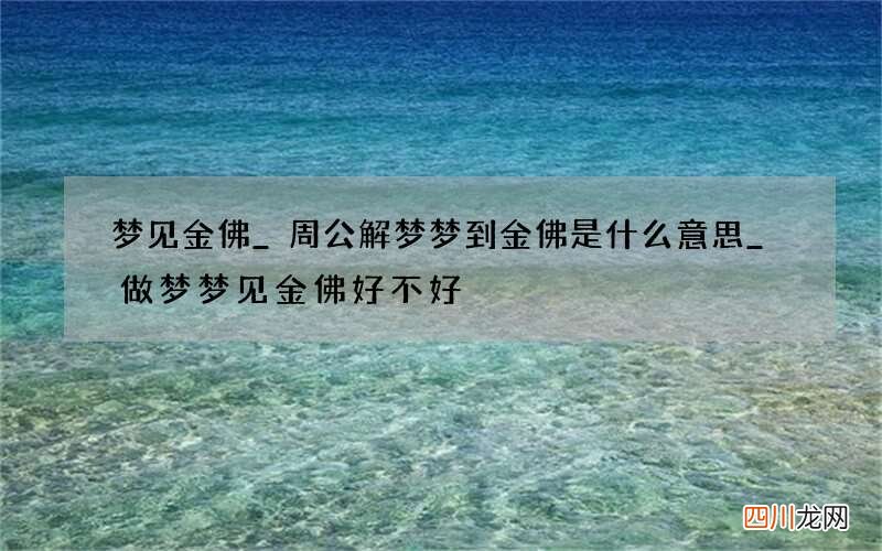 梦见金佛_周公解梦梦到金佛是什么意思_做梦梦见金佛好不好