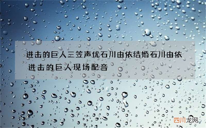 进击的巨人三笠声优石川由依结婚 石川由依进击的巨人现场配音