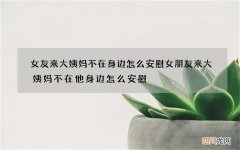 女友来大姨妈不在身边怎么安慰 女朋友来大姨妈不在他身边怎么安慰