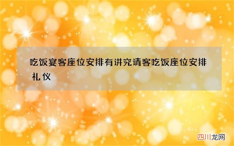 吃饭宴客座位安排有讲究 请客吃饭座位安排礼仪