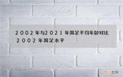 2002年与2021年国足平均年龄对比 2002年国足水平