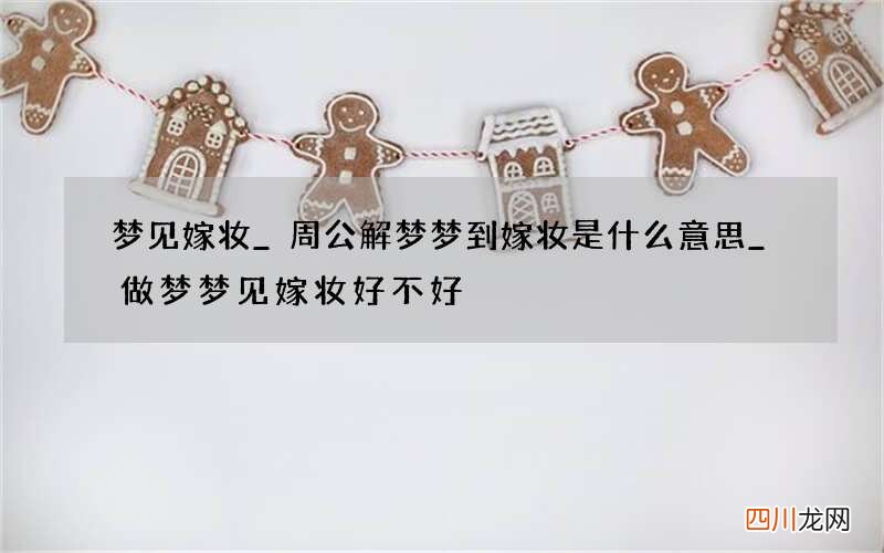 梦见嫁妆_周公解梦梦到嫁妆是什么意思_做梦梦见嫁妆好不好
