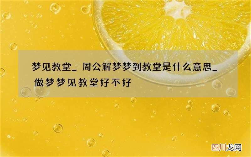 梦见教堂_周公解梦梦到教堂是什么意思_做梦梦见教堂好不好