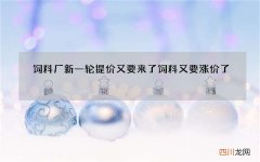 饲料厂新一轮提价又要来了 饲料又要涨价了
