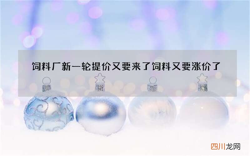 饲料厂新一轮提价又要来了 饲料又要涨价了