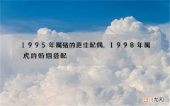 1995年属猪的更佳配偶，1998年属虎的婚姻搭配