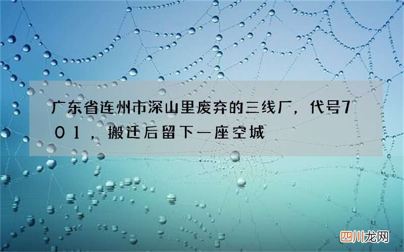 广东省连州市深山里废弃的三线厂，代号701，搬迁后留下一座空城