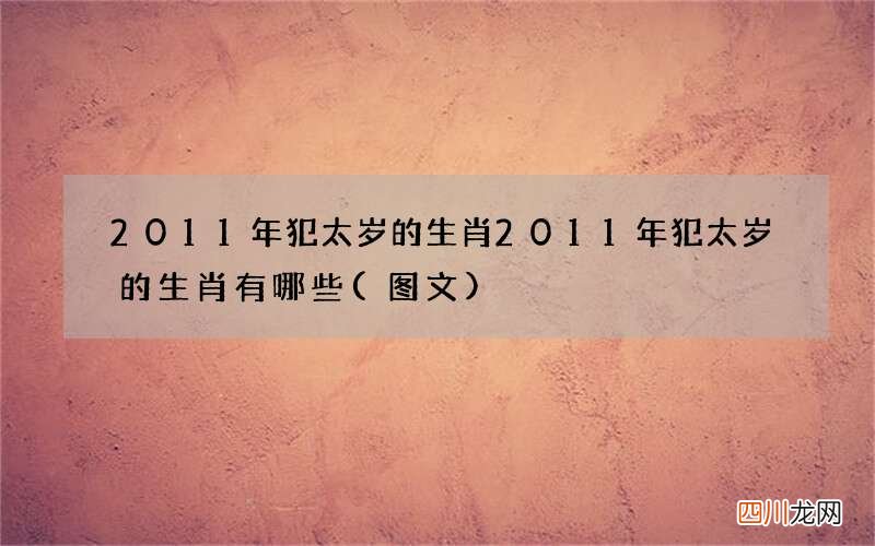 图文 2011年犯太岁的生肖 2011年犯太岁的生肖有哪些