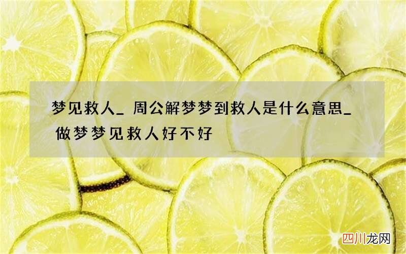 梦见救人_周公解梦梦到救人是什么意思_做梦梦见救人好不好