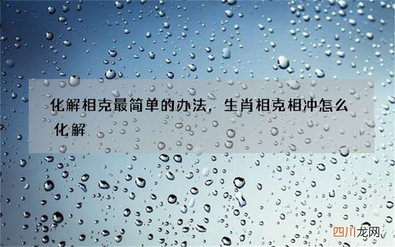 化解相克最簡單的辦法，生肖相克相沖怎么化解