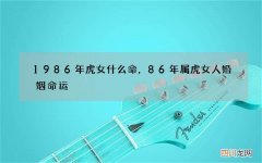 1986年虎女什么命，86年属虎女人婚姻命运