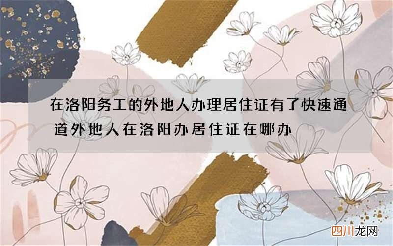 在洛阳务工的外地人办理居住证有了快速通道 外地人在洛阳办居住证在哪办