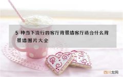 5种当下流行的客厅背景墙 客厅适合什么背景墙图片大全