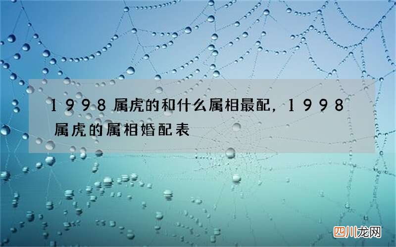 1998属虎的和什么属相最配，1998属虎的属相婚配表