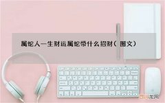 图文 属蛇人一生财运 属蛇带什么招财
