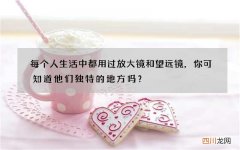 每个人生活中都用过放大镜和望远镜，你可知道他们独特的地方吗？