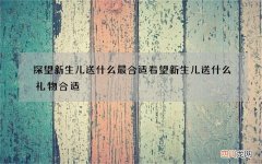 探望新生儿送什么最合适 看望新生儿送什么礼物合适