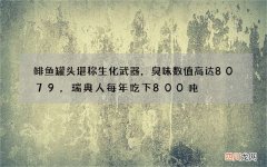 鲱鱼罐头堪称生化武器，臭味数值高达8079，瑞典人每年吃下800吨