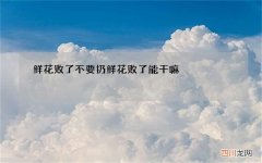 鲜花败了不要扔 鲜花败了能干嘛