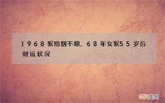 1968猴婚姻不顺，68年女猴55岁后财运状况