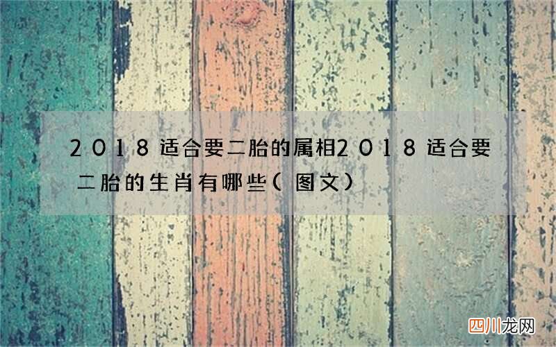 图文 2018适合要二胎的属相 2018适合要二胎的生肖有哪些