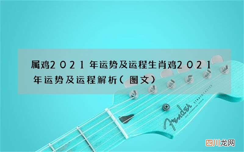 图文 属鸡2021年运势及运程 生肖鸡2021年运势及运程解析