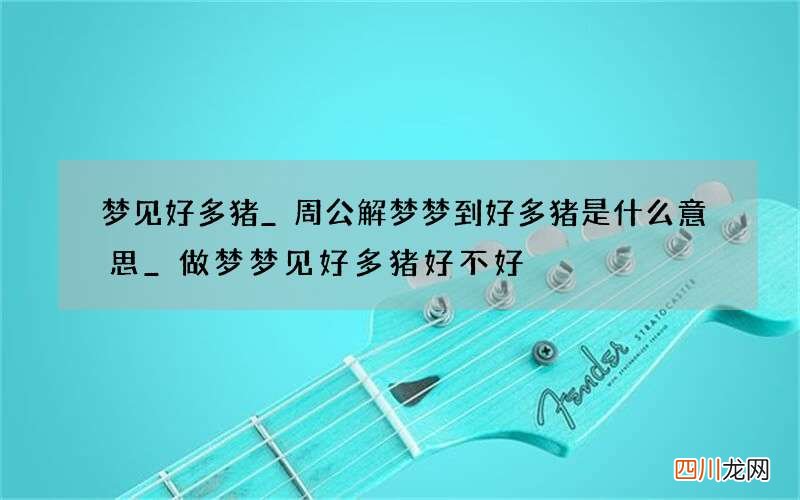 梦见好多猪_周公解梦梦到好多猪是什么意思_做梦梦见好多猪好不好