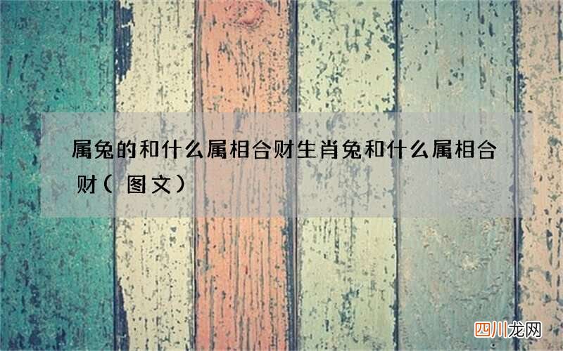 图文 属兔的和什么属相合财 生肖兔和什么属相合财