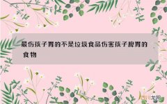 最伤孩子胃的不是垃圾食品 伤害孩子脾胃的食物