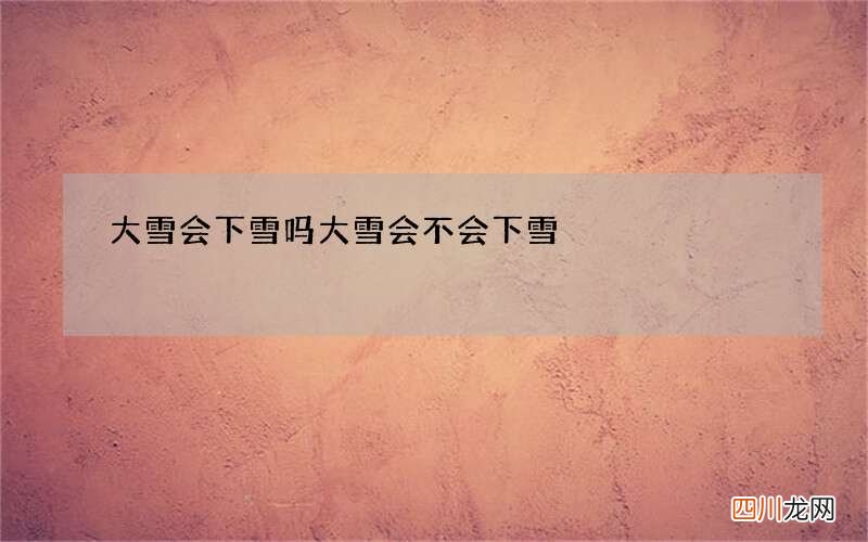 大雪会下雪吗 大雪会不会下雪