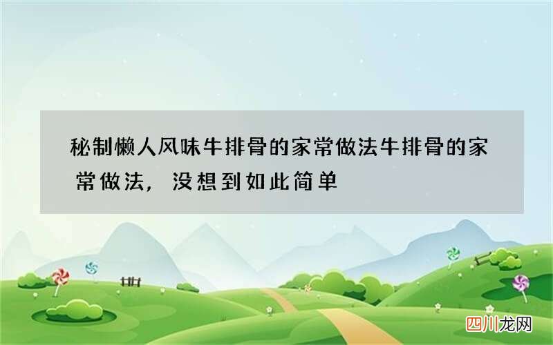 秘制懒人风味牛排骨的家常做法 牛排骨的家常做法,没想到如此简单