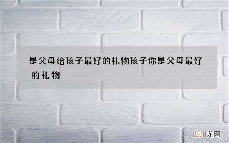 是父母给孩子最好的礼物 孩子你是父母最好的礼物
