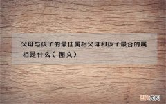 图文 父母与孩子的最佳属相 父母和孩子最合的属相是什么