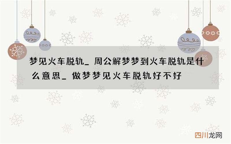 梦见火车脱轨_周公解梦梦到火车脱轨是什么意思_做梦梦见火车脱轨好不好