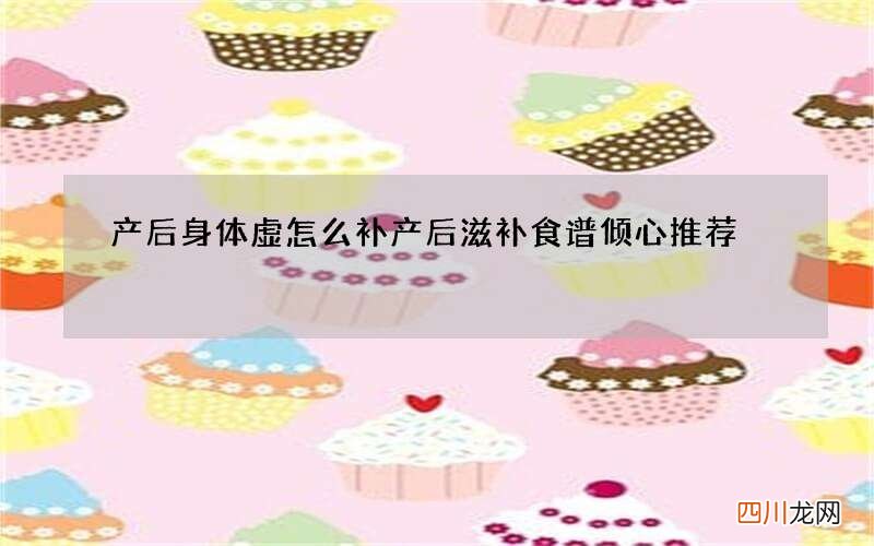 产后身体虚怎么补产后滋补食谱倾心推荐