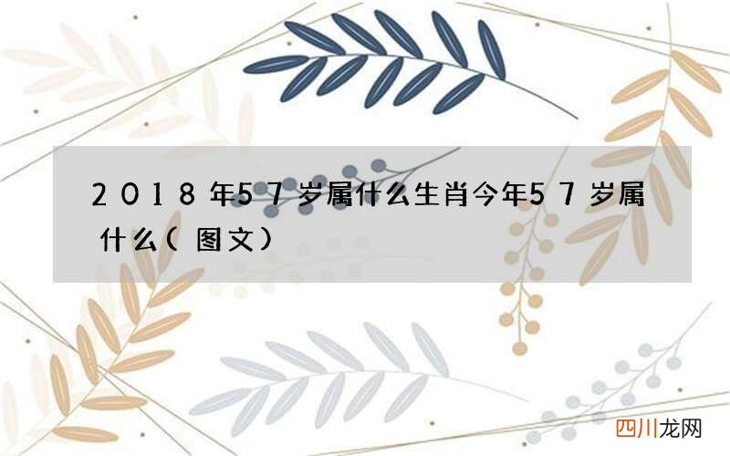 图文 2018年57岁属什么生肖 今年57岁属什么