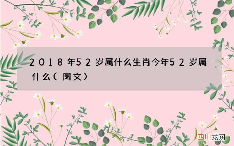 图文 2018年52岁属什么生肖 今年52岁属什么