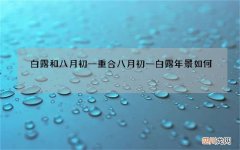 白露和八月初一重合 八月初一白露年景如何