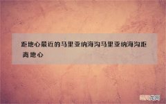 距地心最近的马里亚纳海沟 马里亚纳海沟距离地心