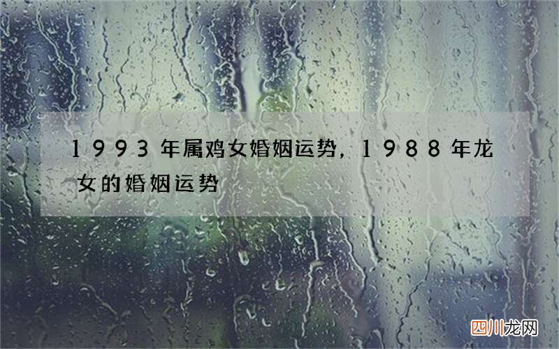 1993年属鸡女婚姻运势，1988年龙女的婚姻运势