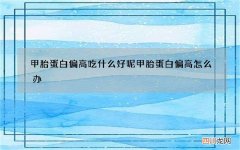 甲胎蛋白偏高吃什么好呢 甲胎蛋白偏高怎么办