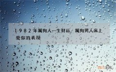 1982年属狗人一生财运，属狗男人床上爱你的表现